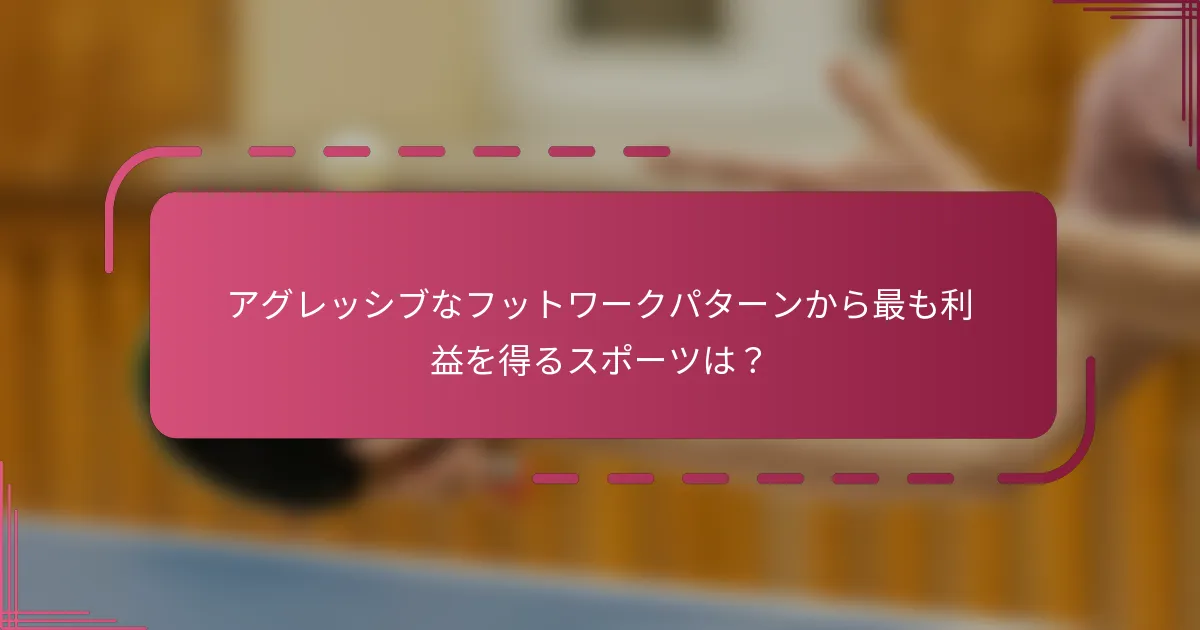 アグレッシブなフットワークパターンから最も利益を得るスポーツは？
