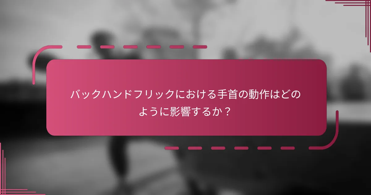 バックハンドフリックにおける手首の動作はどのように影響するか？