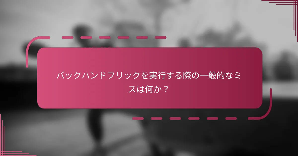 バックハンドフリックを実行する際の一般的なミスは何か？