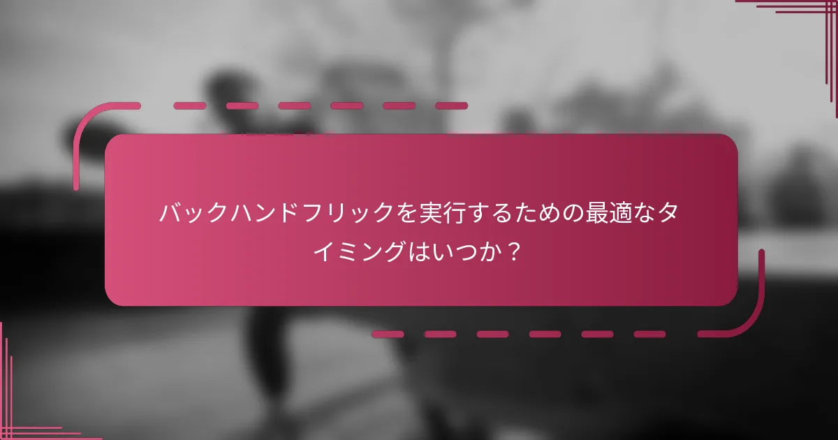 バックハンドフリックを実行するための最適なタイミングはいつか？
