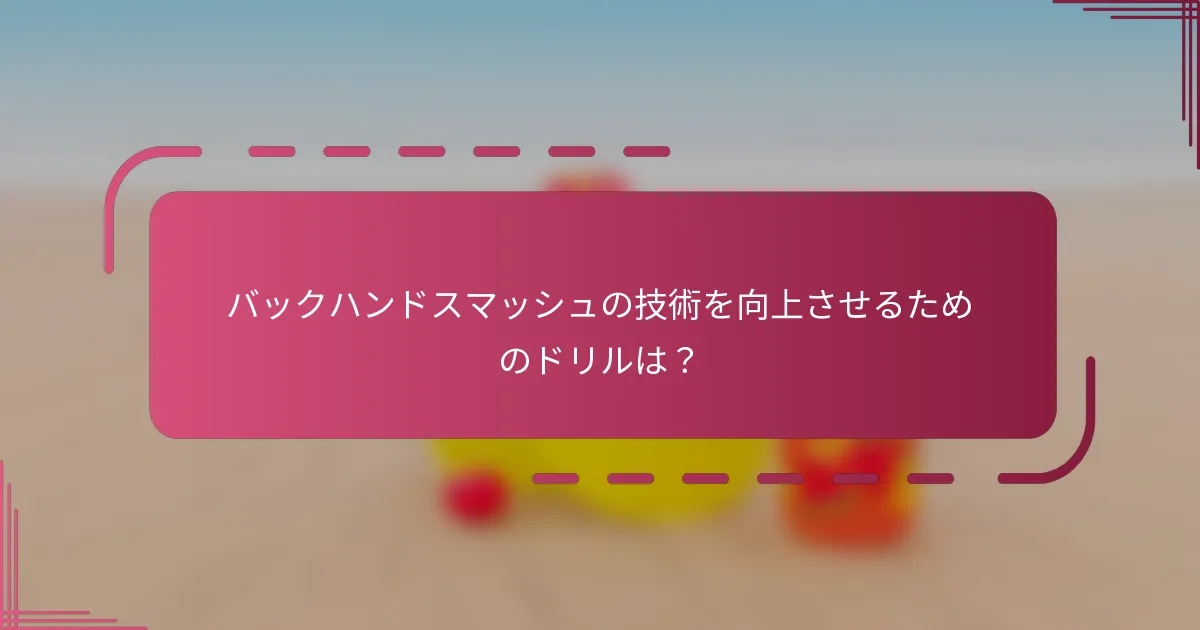 バックハンドスマッシュの技術を向上させるためのドリルは？