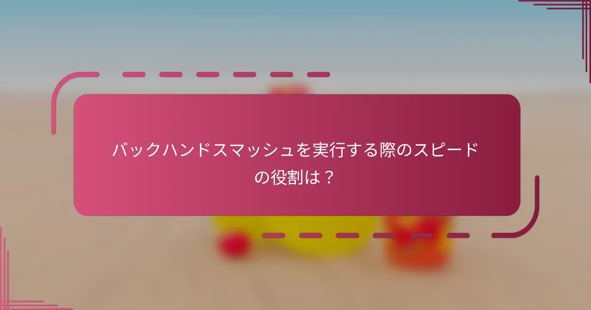 バックハンドスマッシュを実行する際のスピードの役割は？