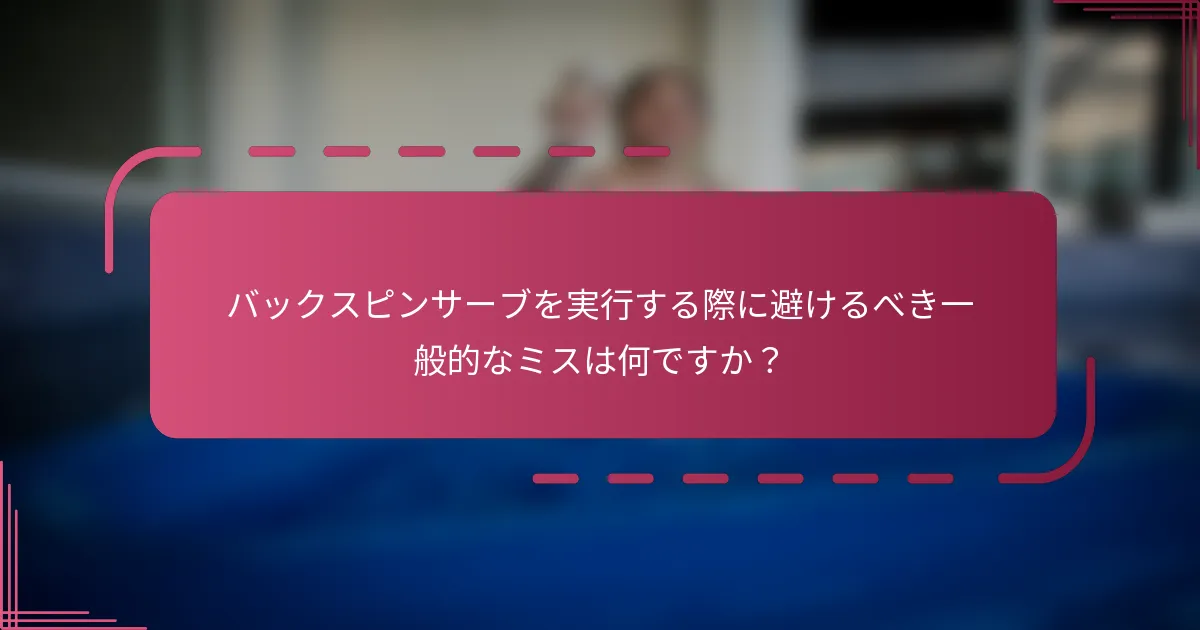 バックスピンサーブを実行する際に避けるべき一般的なミスは何ですか?