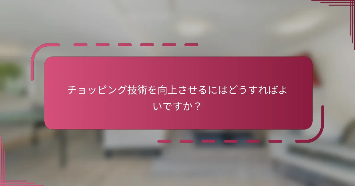 チョッピング技術を向上させるにはどうすればよいですか？