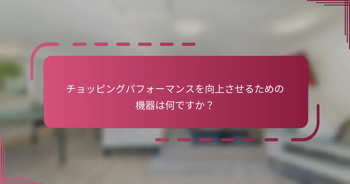 チョッピングパフォーマンスを向上させるための機器は何ですか？