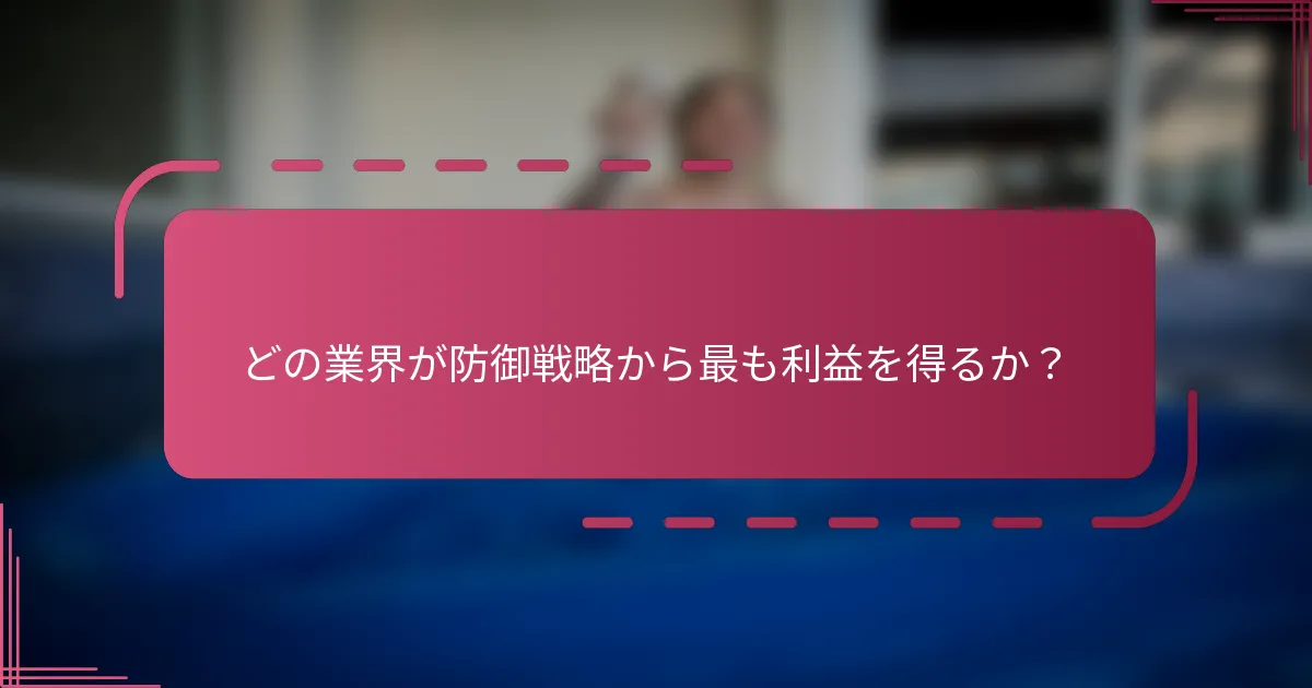 どの業界が防御戦略から最も利益を得るか？
