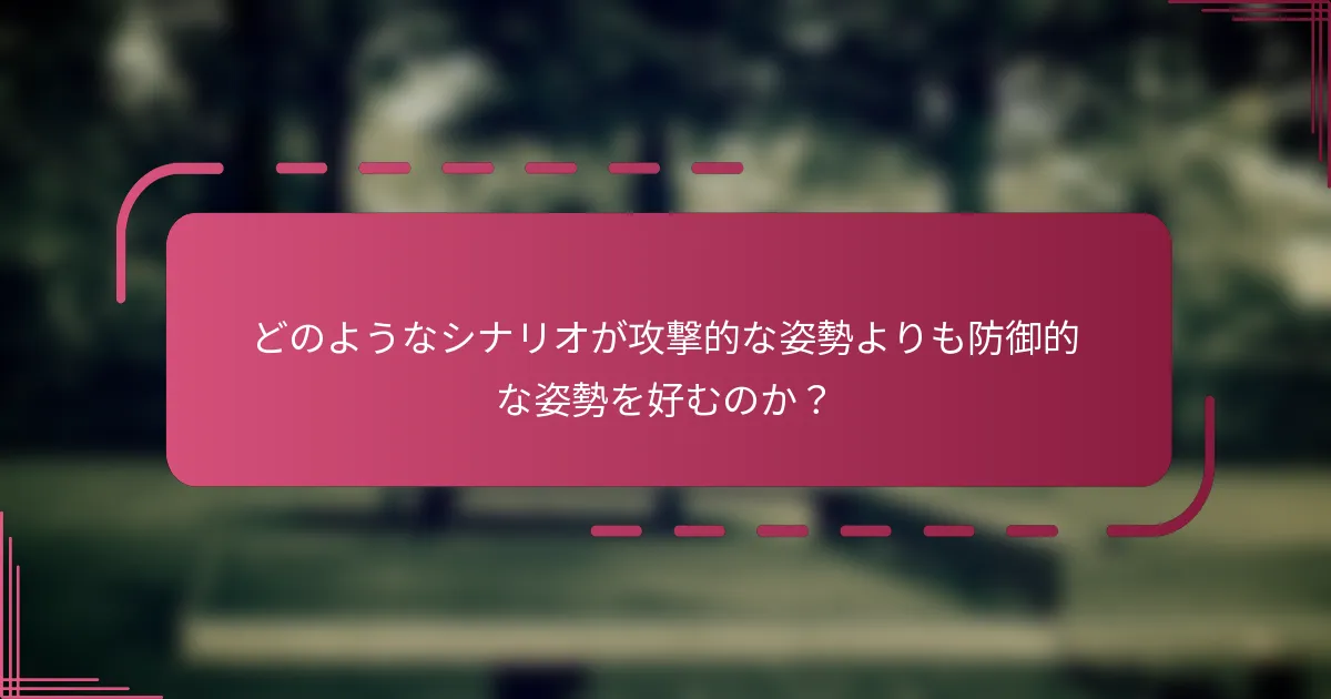 どのようなシナリオが攻撃的な姿勢よりも防御的な姿勢を好むのか？