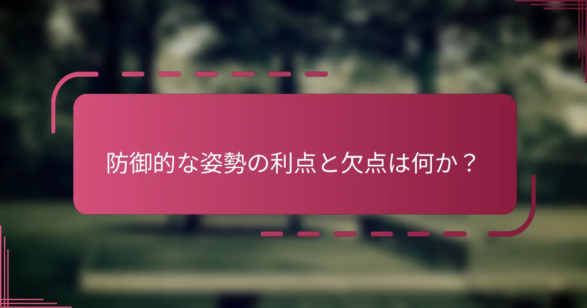 防御的な姿勢の利点と欠点は何か？