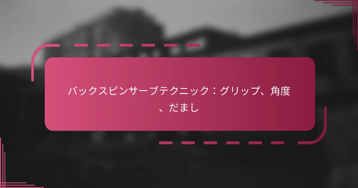 バックスピンサーブテクニック：グリップ、角度、だまし