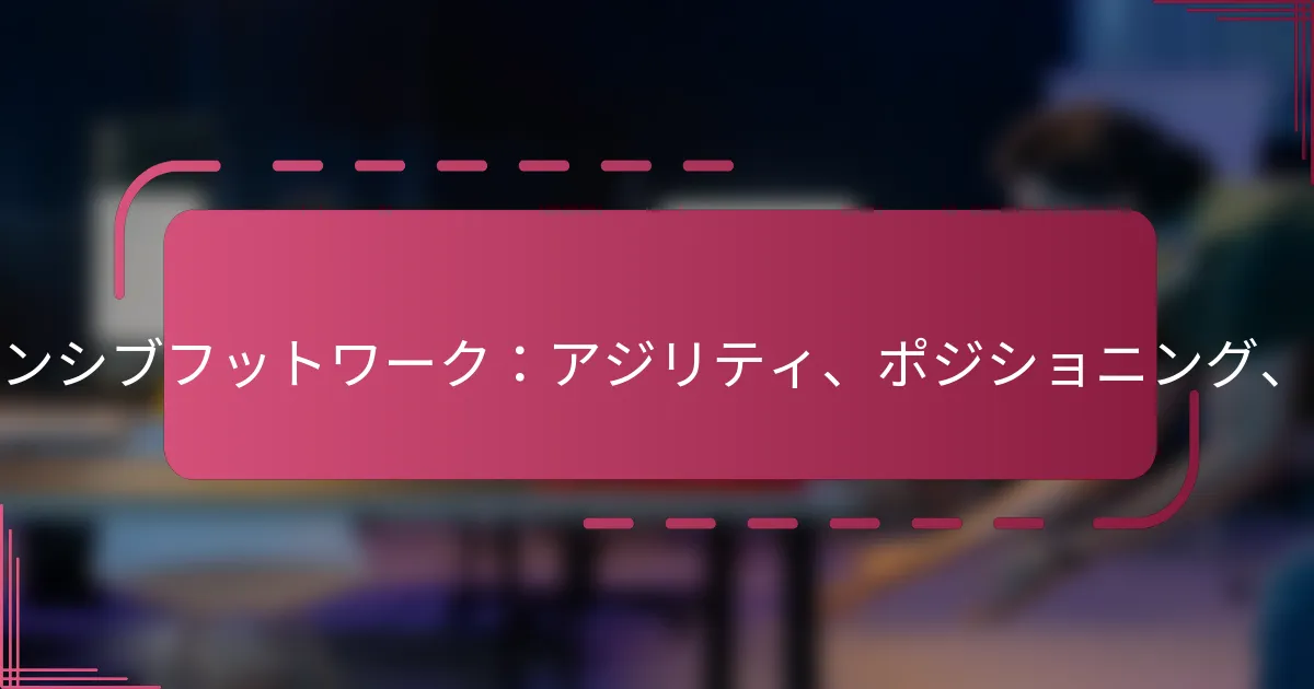 ディフェンシブフットワーク：アジリティ、ポジショニング、バランス