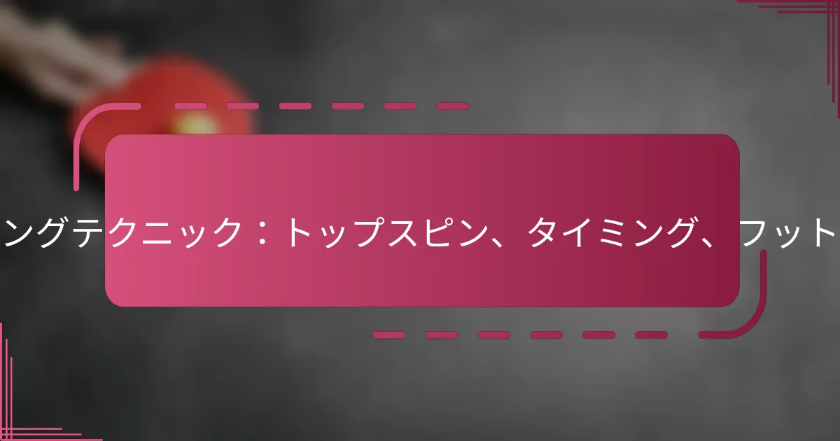 ルーピングテクニック：トップスピン、タイミング、フットワーク