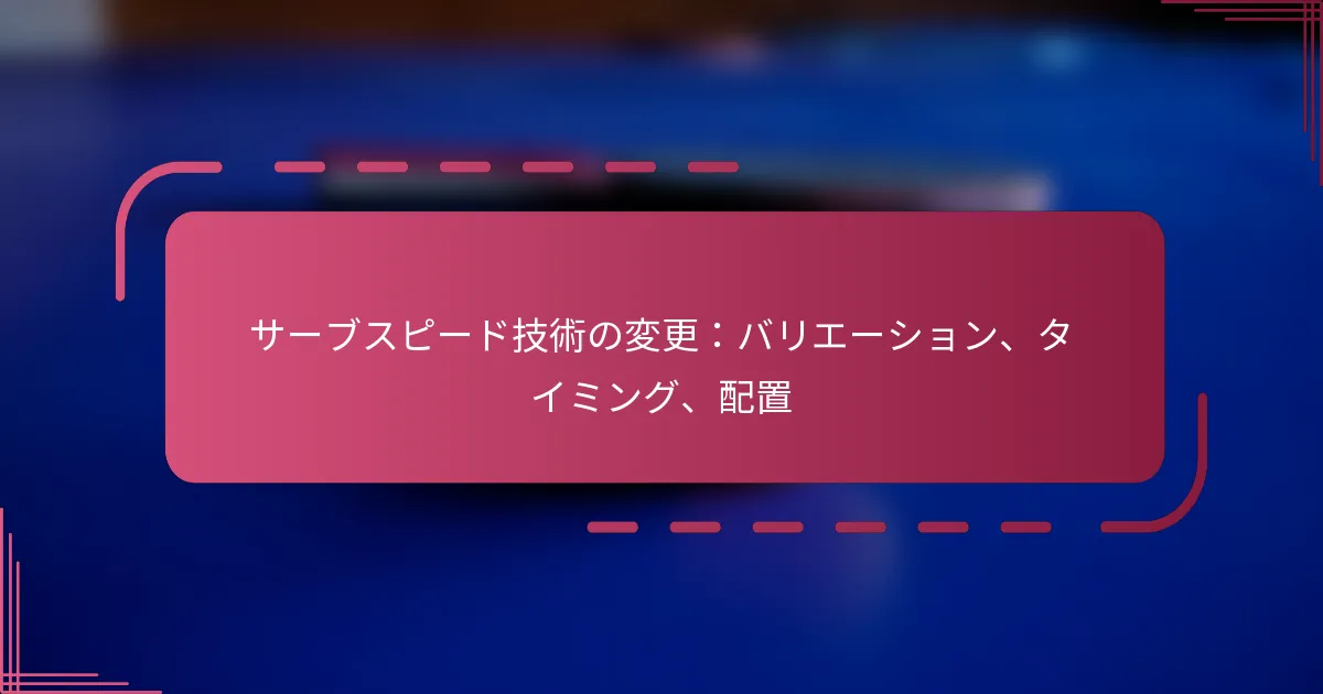 サーブスピード技術の変更：バリエーション、タイミング、配置