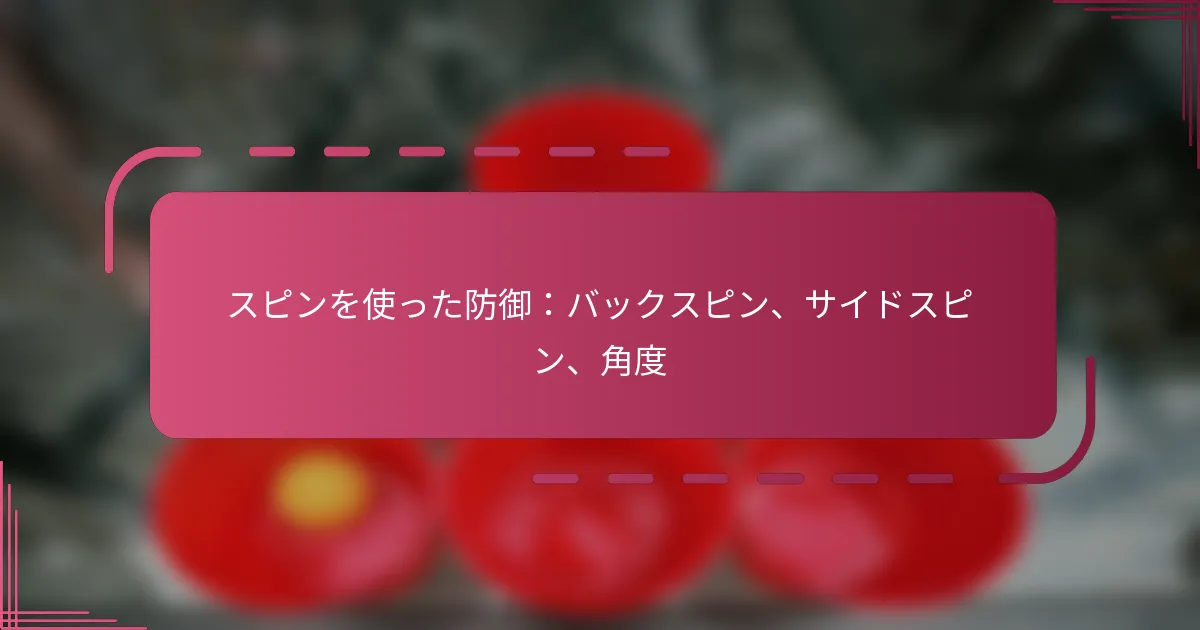 スピンを使った防御：バックスピン、サイドスピン、角度