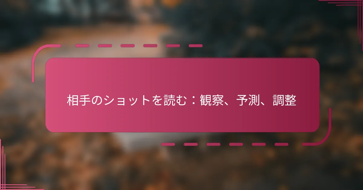 相手のショットを読む：観察、予測、調整