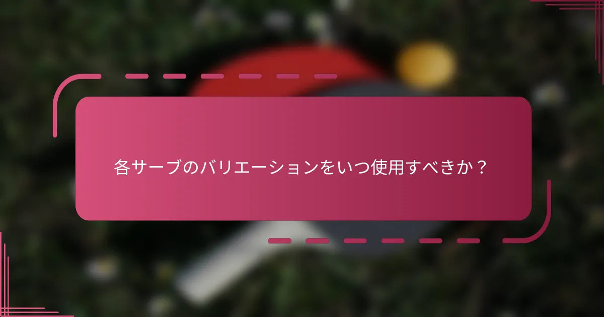 各サーブのバリエーションをいつ使用すべきか？
