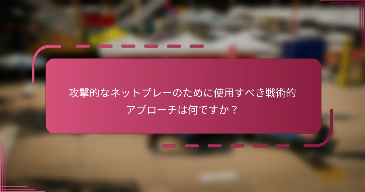 攻撃的なネットプレーのために使用すべき戦術的アプローチは何ですか？
