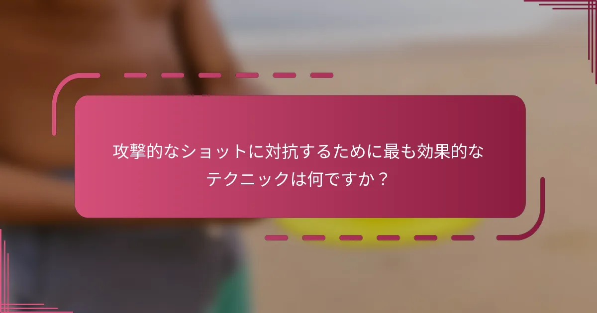 攻撃的なショットに対抗するために最も効果的なテクニックは何ですか？