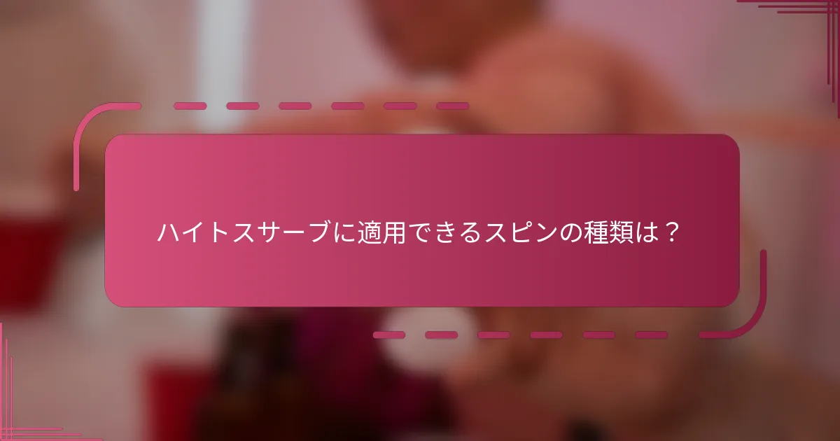ハイトスサーブに適用できるスピンの種類は？