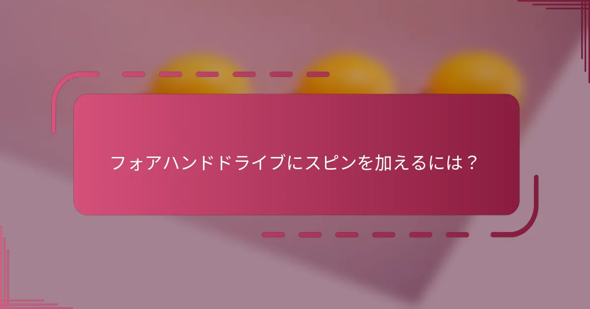 フォアハンドドライブにスピンを加えるには？