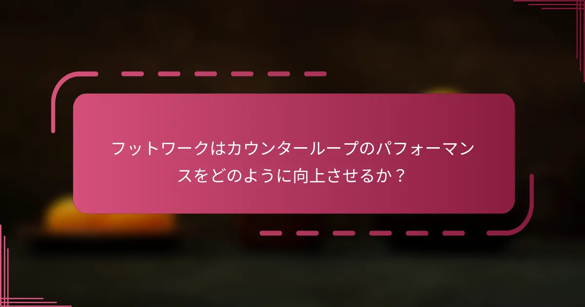 フットワークはカウンターループのパフォーマンスをどのように向上させるか？
