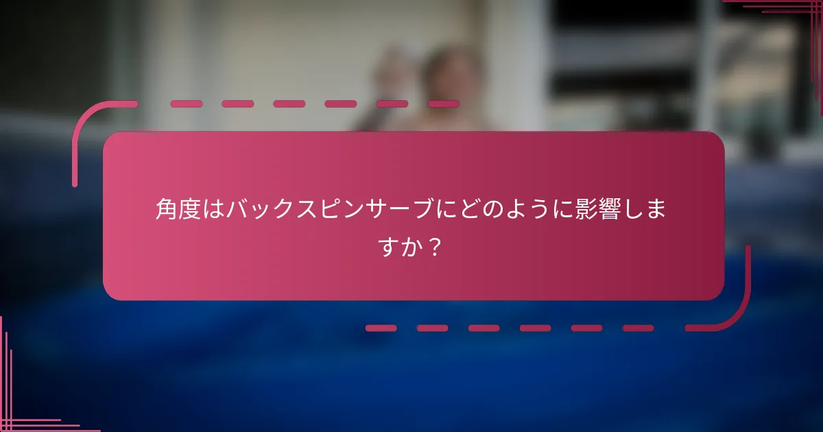角度はバックスピンサーブにどのように影響しますか?