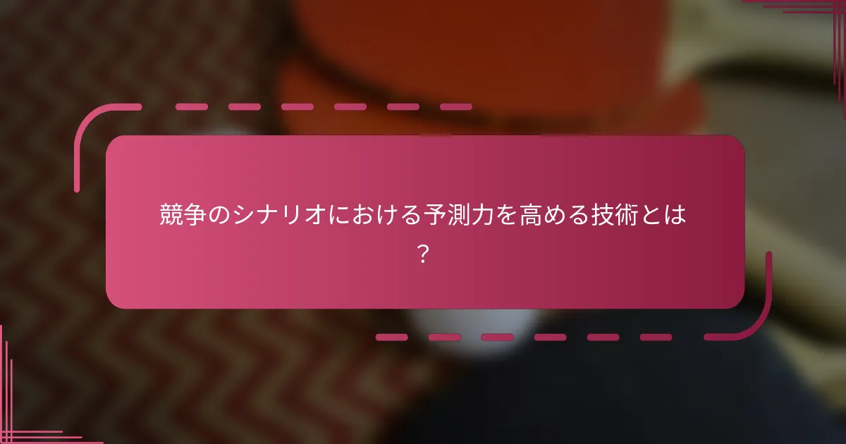 競争のシナリオにおける予測力を高める技術とは？
