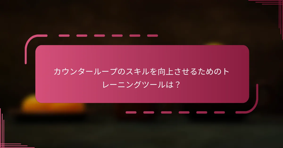 カウンターループのスキルを向上させるためのトレーニングツールは？