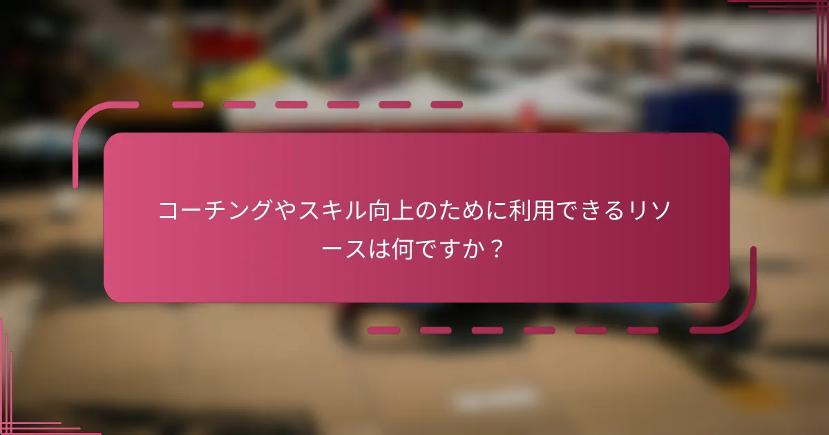 コーチングやスキル向上のために利用できるリソースは何ですか？