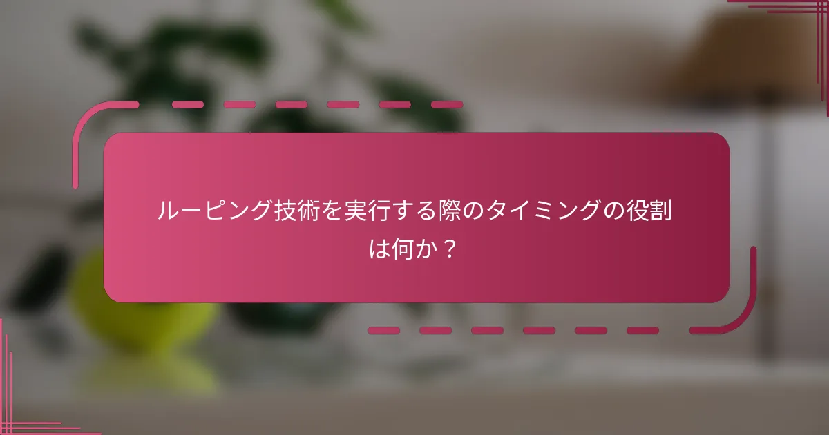 ルーピング技術を実行する際のタイミングの役割は何か？
