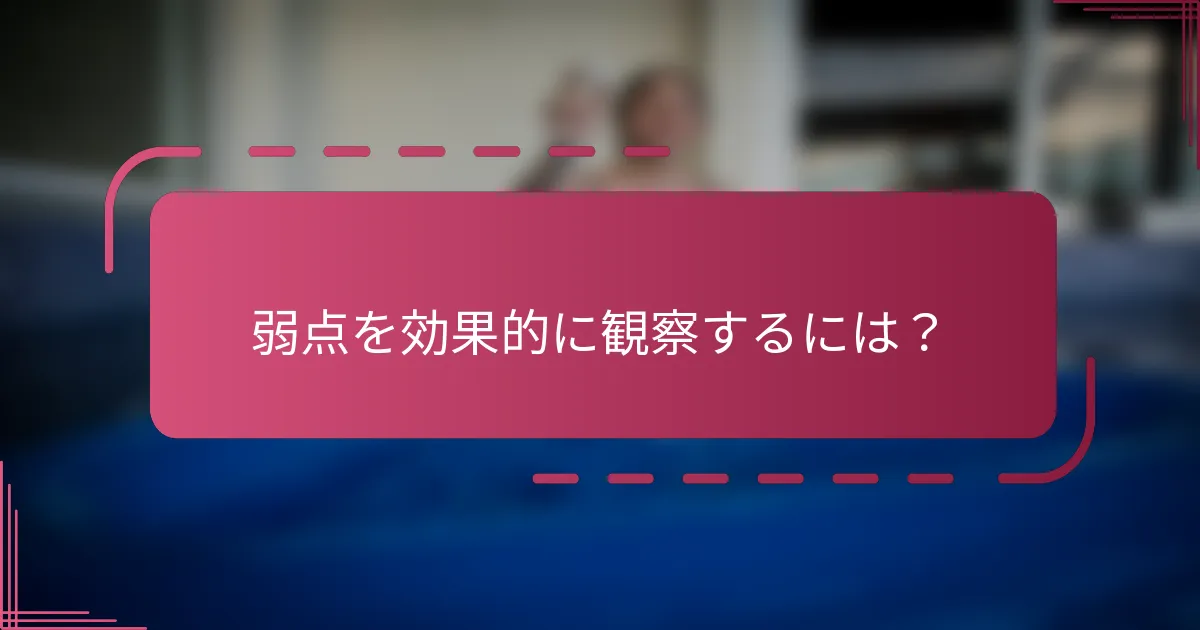 弱点を効果的に観察するには?