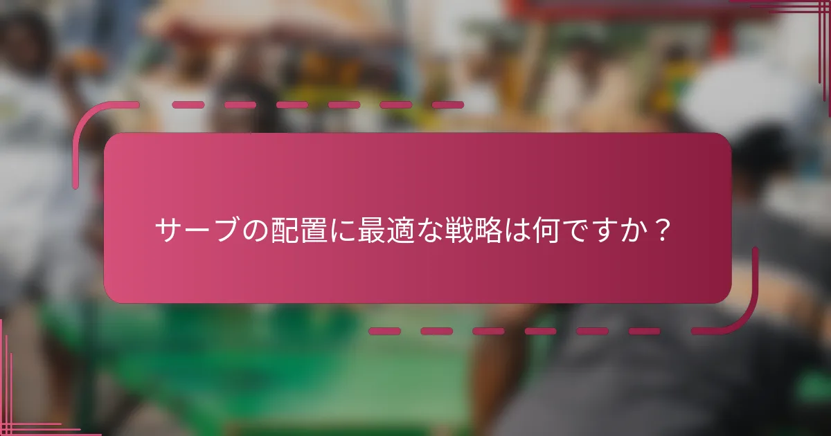 サーブの配置に最適な戦略は何ですか？
