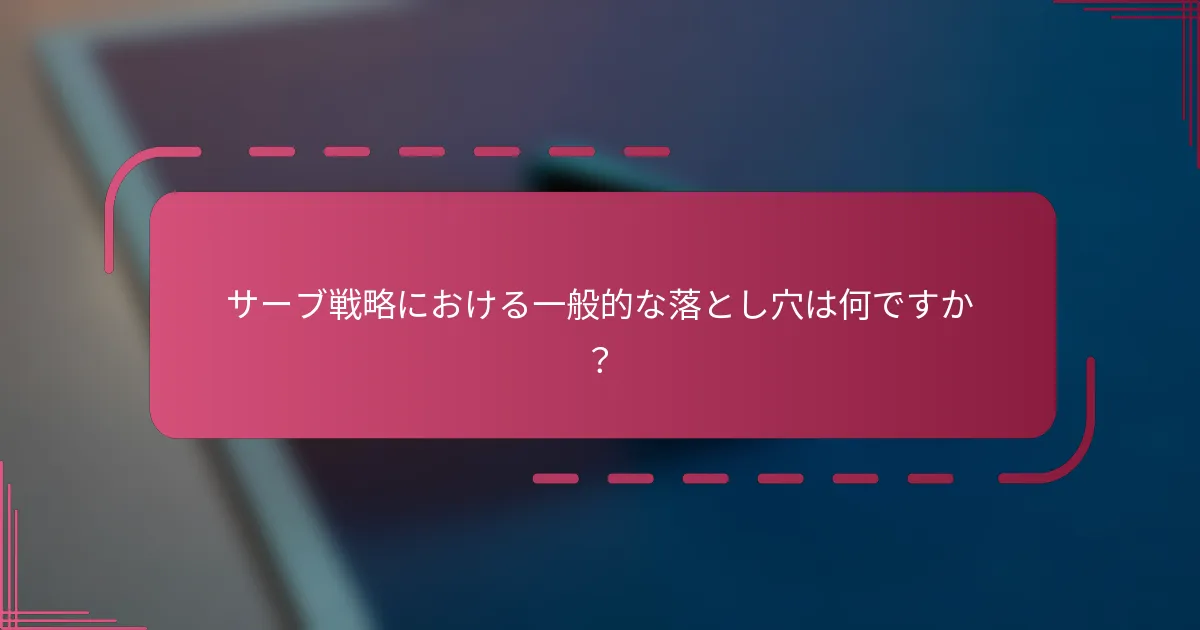 サーブ戦略における一般的な落とし穴は何ですか？