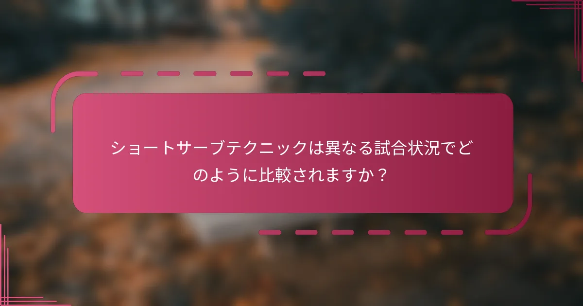 ショートサーブテクニックは異なる試合状況でどのように比較されますか？