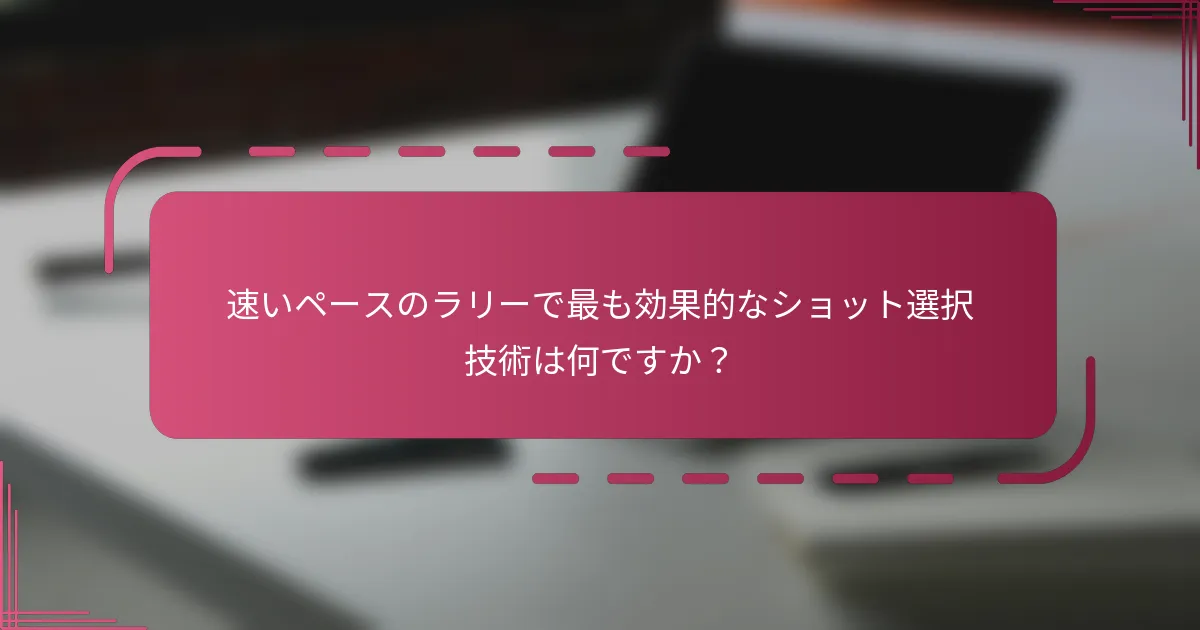 速いペースのラリーで最も効果的なショット選択技術は何ですか？