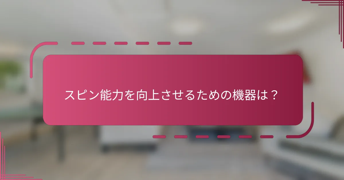 スピン能力を向上させるための機器は？