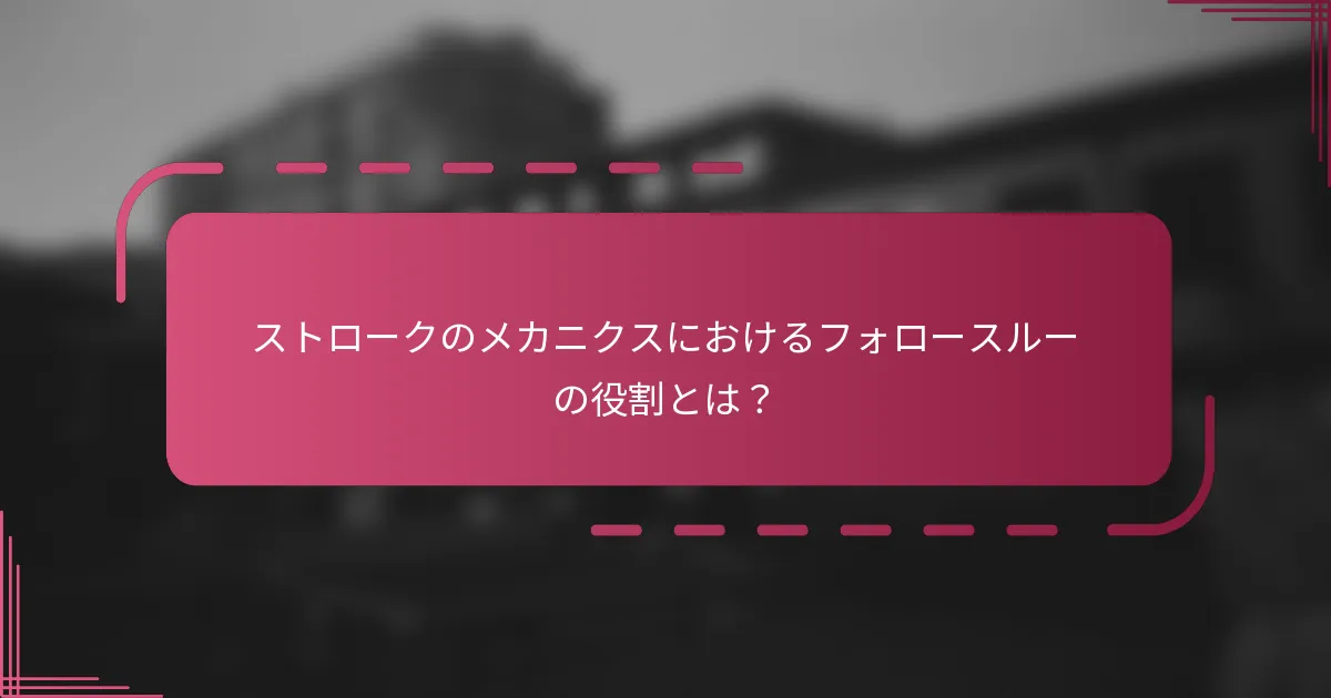 ストロークのメカニクスにおけるフォロースルーの役割とは？