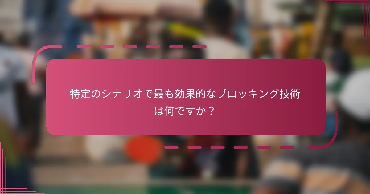 特定のシナリオで最も効果的なブロッキング技術は何ですか？