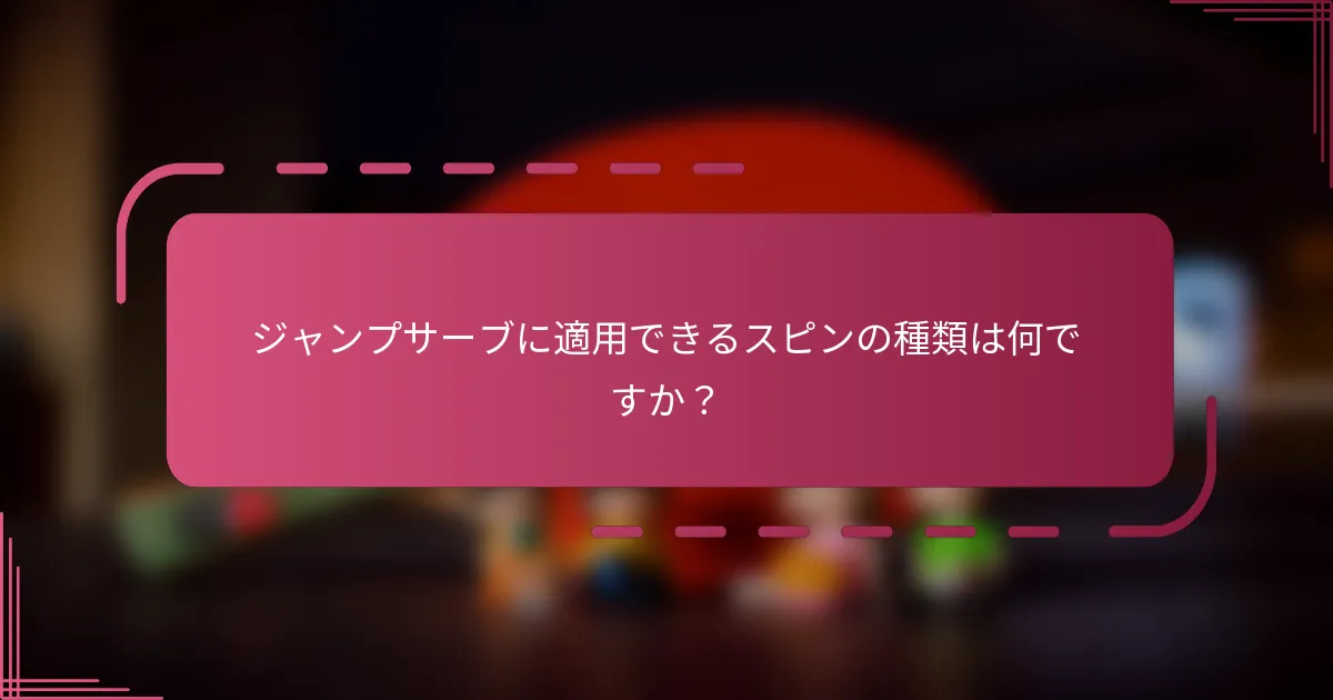 ジャンプサーブに適用できるスピンの種類は何ですか?